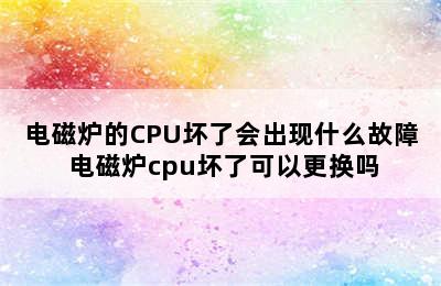 电磁炉的CPU坏了会出现什么故障 电磁炉cpu坏了可以更换吗